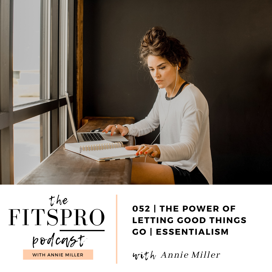 Episode 52 I Essentialism: The Power in Letting Good Things Go with Annie Miller of The FitsPRO Podcast